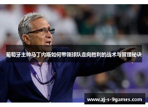 葡萄牙主帅马丁内斯如何带领球队走向胜利的战术与管理秘诀