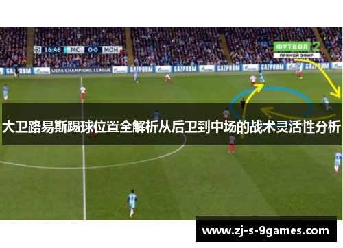 大卫路易斯踢球位置全解析从后卫到中场的战术灵活性分析