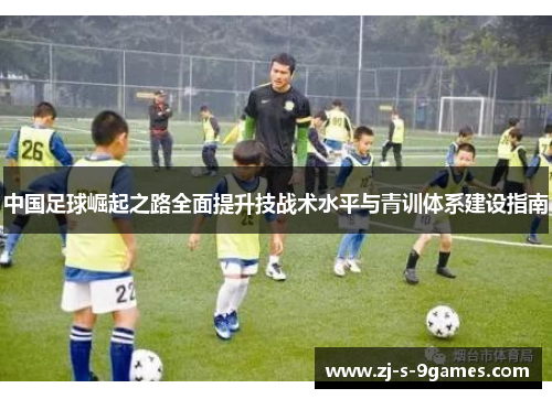 中国足球崛起之路全面提升技战术水平与青训体系建设指南