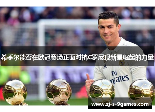 希季尔能否在欧冠赛场正面对抗C罗展现新星崛起的力量