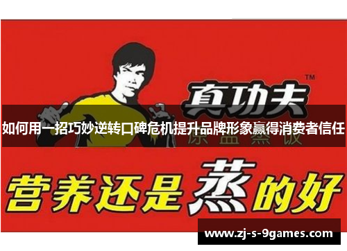 如何用一招巧妙逆转口碑危机提升品牌形象赢得消费者信任