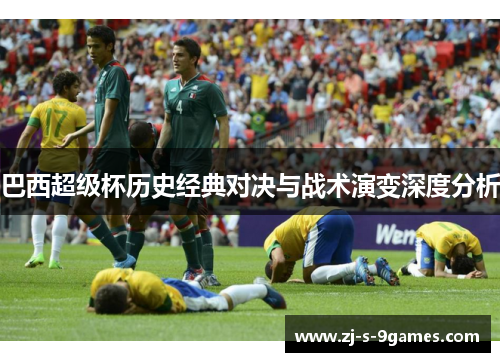 巴西超级杯历史经典对决与战术演变深度分析