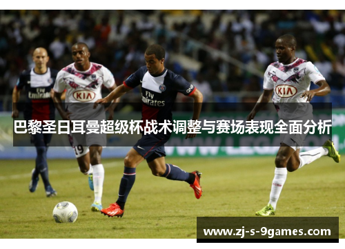 巴黎圣日耳曼超级杯战术调整与赛场表现全面分析