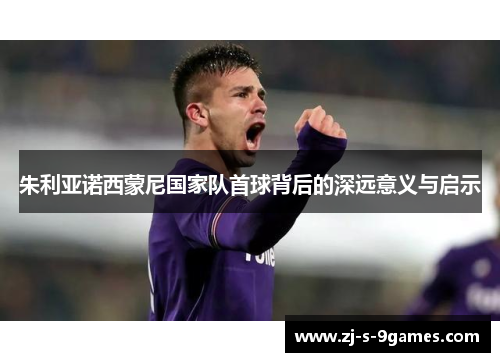 朱利亚诺西蒙尼国家队首球背后的深远意义与启示