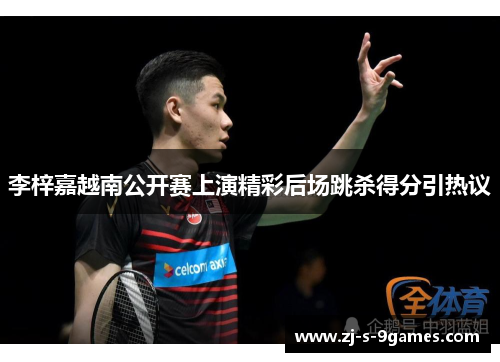 李梓嘉越南公开赛上演精彩后场跳杀得分引热议