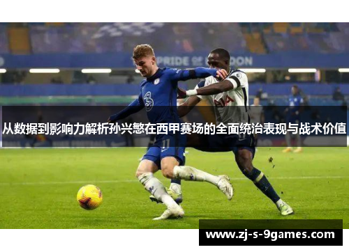 从数据到影响力解析孙兴慜在西甲赛场的全面统治表现与战术价值