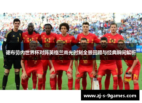 德布劳内世界杯对阵英格兰高光时刻全景回顾与经典瞬间解析