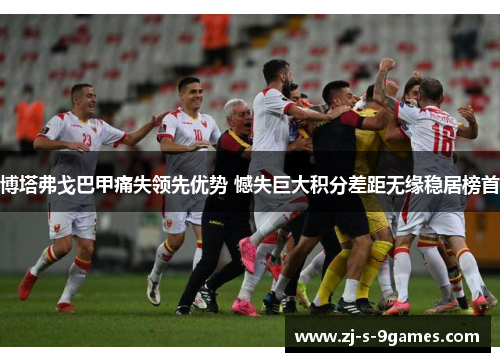 博塔弗戈巴甲痛失领先优势 憾失巨大积分差距无缘稳居榜首