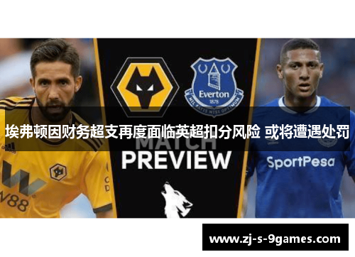 埃弗顿因财务超支再度面临英超扣分风险 或将遭遇处罚