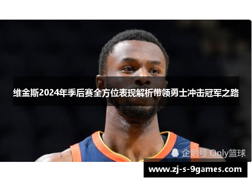 维金斯2024年季后赛全方位表现解析带领勇士冲击冠军之路
