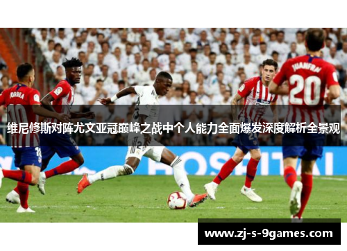 维尼修斯对阵尤文亚冠巅峰之战中个人能力全面爆发深度解析全景观