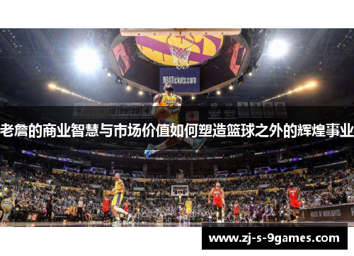 老詹的商业智慧与市场价值如何塑造篮球之外的辉煌事业