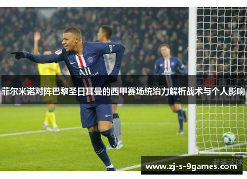 菲尔米诺对阵巴黎圣日耳曼的西甲赛场统治力解析战术与个人影响