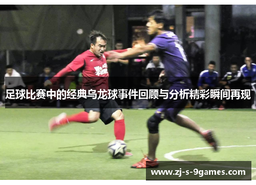 足球比赛中的经典乌龙球事件回顾与分析精彩瞬间再现 足球比赛中的经典乌龙球事件回顾与分析精彩瞬间再现