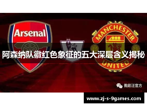 阿森纳队徽红色象征的五大深层含义揭秘