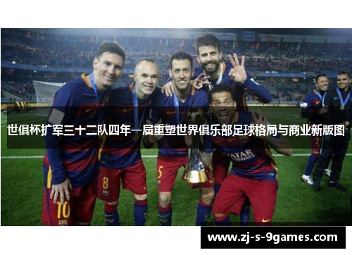 世俱杯扩军三十二队四年一届重塑世界俱乐部足球格局与商业新版图