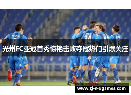 光州FC亚冠首秀惊艳击败夺冠热门引爆关注